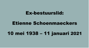 Ex-bestuurslid: Etienne Schoenmaeckers 10 mei 1938 – 11 januari 2021